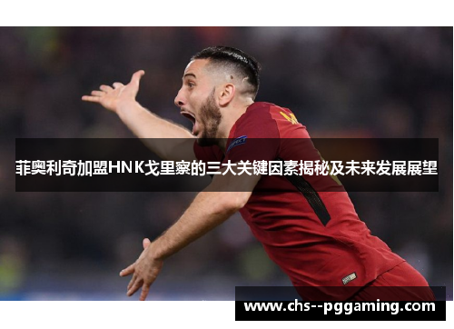 菲奥利奇加盟HNK戈里察的三大关键因素揭秘及未来发展展望