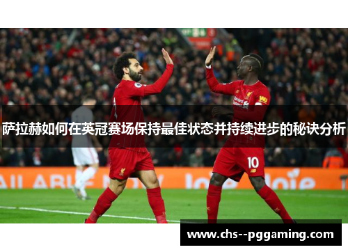 萨拉赫如何在英冠赛场保持最佳状态并持续进步的秘诀分析