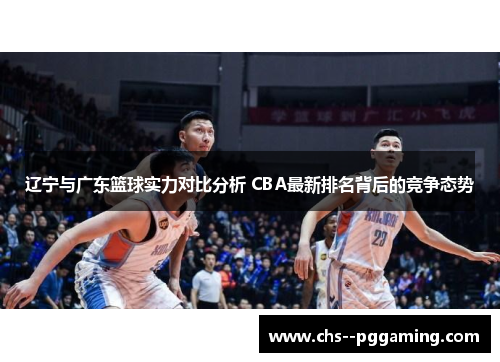 辽宁与广东篮球实力对比分析 CBA最新排名背后的竞争态势