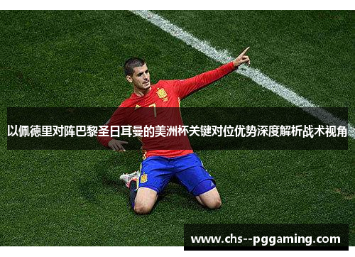 以佩德里对阵巴黎圣日耳曼的美洲杯关键对位优势深度解析战术视角