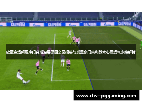 欧冠赛场频现冷门背后深层原因全面揭秘与反思豪门失利战术心理运气多维解析 欧冠赛场频现冷门背后深层原因全面揭秘与反思豪门失利战术心理运气多维解析