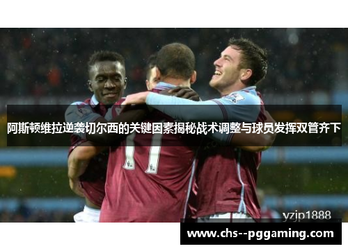 阿斯顿维拉逆袭切尔西的关键因素揭秘战术调整与球员发挥双管齐下