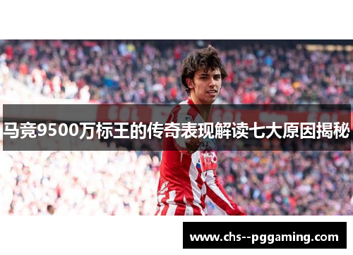马竞9500万标王的传奇表现解读七大原因揭秘 马竞9500万标王的传奇表现解读七大原因揭秘
