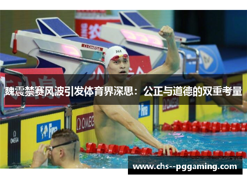 魏震禁赛风波引发体育界深思:公正与道德的双重考量 魏震禁赛风波引发体育界深思:公正与道德的双重考量