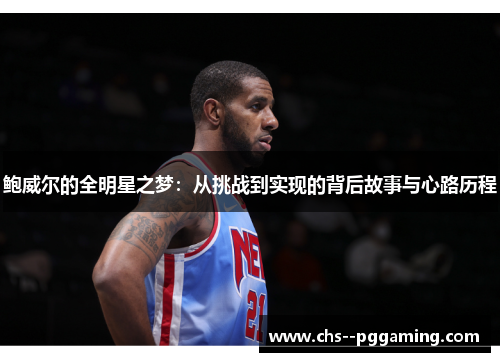 鲍威尔的全明星之梦:从挑战到实现的背后故事与心路历程 鲍威尔的全明星之梦:从挑战到实现的背后故事与心路历程