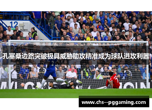 孔塞桑边路突破极具威胁助攻精准成为球队进攻利器