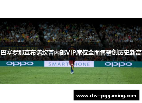 巴塞罗那宣布诺坎普内部VIP席位全面售罄创历史新高