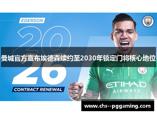 曼城官方宣布埃德森续约至2030年锁定门将核心地位
