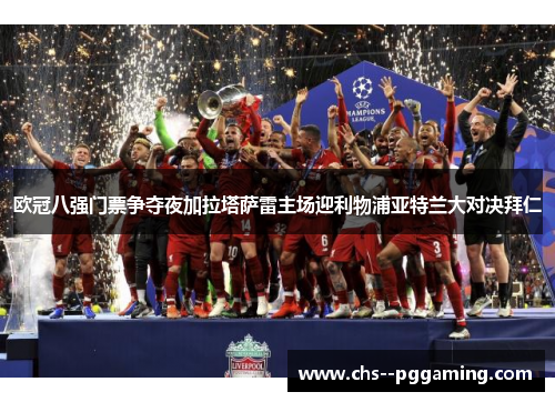 欧冠八强门票争夺夜加拉塔萨雷主场迎利物浦亚特兰大对决拜仁