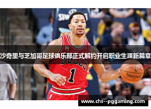 沙奇里与芝加哥足球俱乐部正式解约开启职业生涯新篇章 沙奇里与芝加哥足球俱乐部正式解约开启职业生涯新篇章