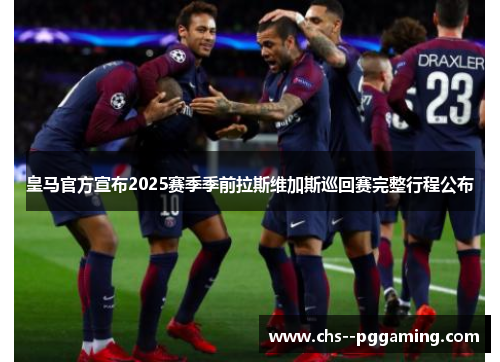 皇马官方宣布2025赛季季前拉斯维加斯巡回赛完整行程公布