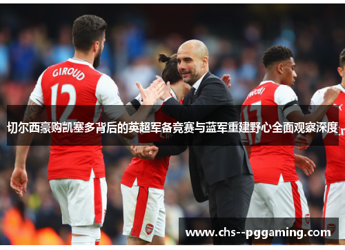 切尔西豪购凯塞多背后的英超军备竞赛与蓝军重建野心全面观察深度