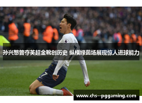 孙兴慜曾夺英超金靴创历史 纵横绿茵场展现惊人进球能力