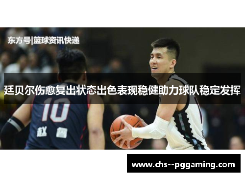 廷贝尔伤愈复出状态出色表现稳健助力球队稳定发挥