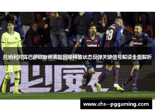托纳利对阵巴萨欧联杯表现回暖释放状态反弹关键信号解读全面解析