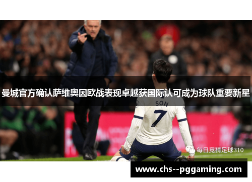 曼城官方确认萨维奥因欧战表现卓越获国际认可成为球队重要新星
