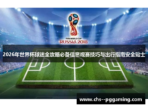 2026年世界杯球迷全攻略必备信息观赛技巧与出行指南安全贴士