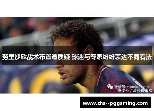 努里沙欣战术布置遭质疑 球迷与专家纷纷表达不同看法