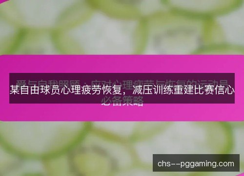 某自由球员心理疲劳恢复,减压训练重建比赛信心 某自由球员心理疲劳恢复,减压训练重建比赛信心