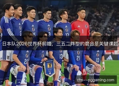日本队2026世界杯前瞻，三五二阵型的磨合是关键课题